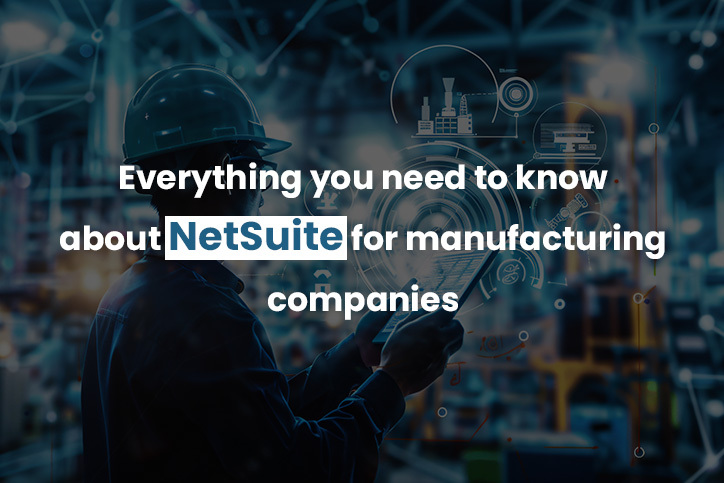 Everything You Need To Know About Netsuite For Manufacturing Companies