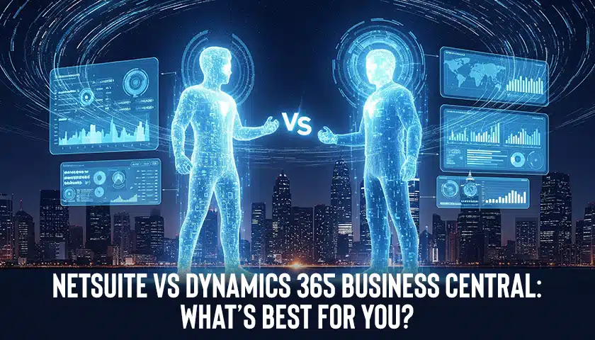 NetSuite vs Dynamics 365 Business Central: What’s Best for You?