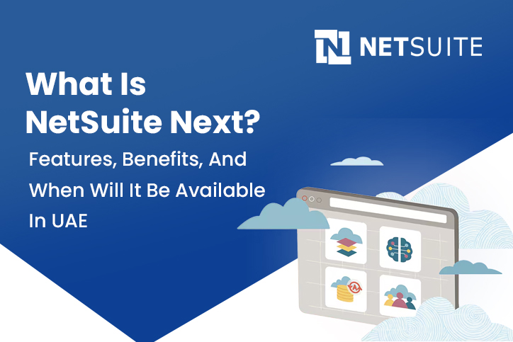 What Is NetSuite Next? Features, Benefits, And When Will It Be Available In UAE