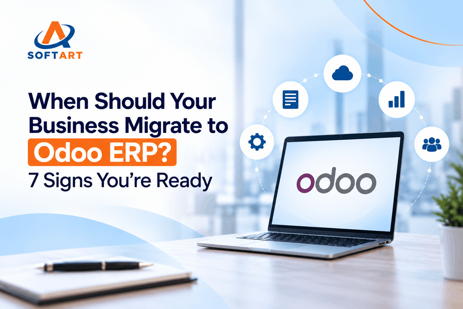 When Should Your Business Migrate to Odoo ERP? 7 Signs You’re Ready